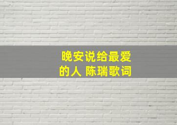 晚安说给最爱的人 陈瑞歌词